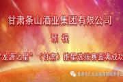 甘肃条山酒业（集团）有限责任公司祝龙源之星推星选拔赛总决赛暨颁奖盛典圆满成功